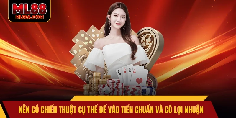 Nên có chiến thuật cụ thể để vào tiền chuẩn và có lợi nhuận