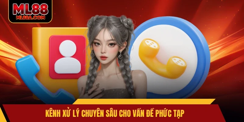 Kênh xử lý chuyên sâu cho vấn đề phức tạp