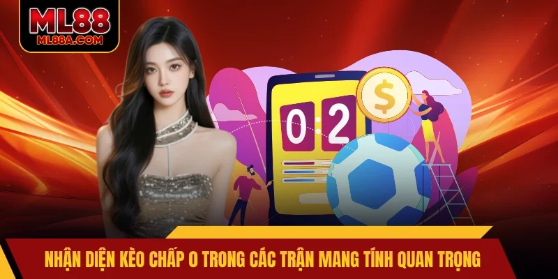 Nhận diện kèo chấp 0 trong các trận mang tính quan trọng