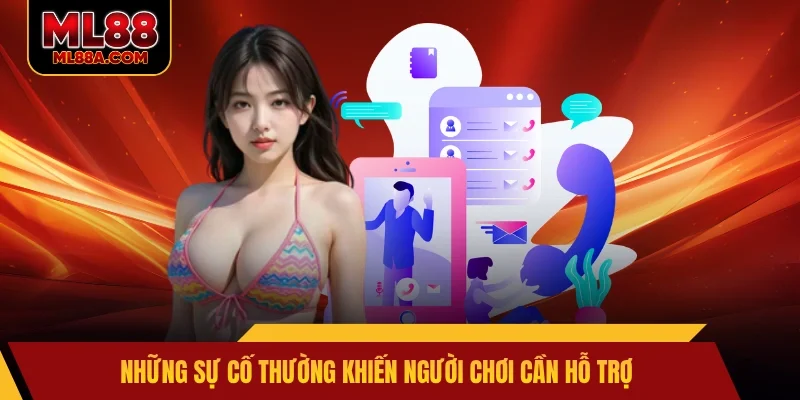Những sự cố thường khiến người chơi cần hỗ trợ