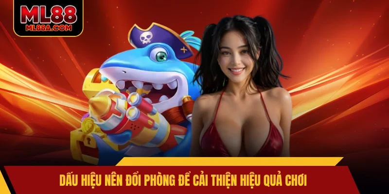 Dấu hiệu nên đổi phòng để cải thiện hiệu quả chơi