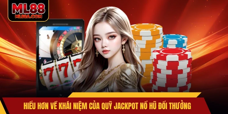 Hiểu hơn về khái niệm của quỹ Jackpot nổ hũ đổi thưởng