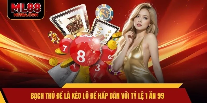 Bạch thủ đề là kèo lô đề hấp dẫn với tỷ lệ 1 ăn 99